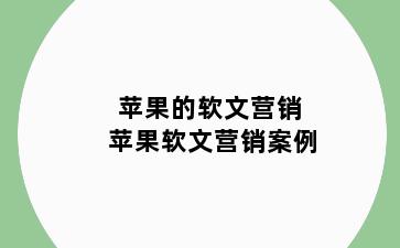 苹果的软文营销 苹果软文营销案例